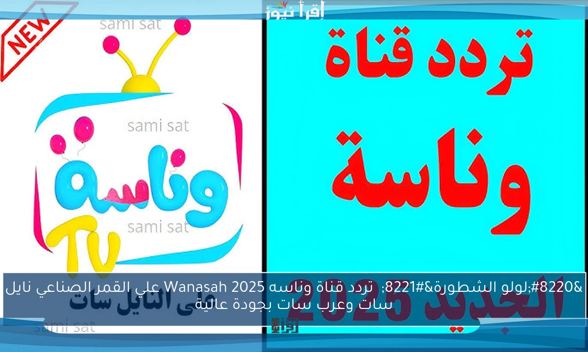 “لولو الشطورة” تردد قناة وناسه 2025 Wanasah علي القمر الصناعي نايل سات وعرب سات بجودة عالية