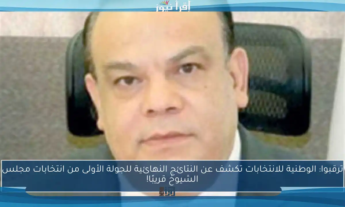 ترقبوا: الوطنية للانتخابات تكشف عن النتائج النهائية للجولة الأولى من انتخابات مجلس الشيوخ قريبًا!