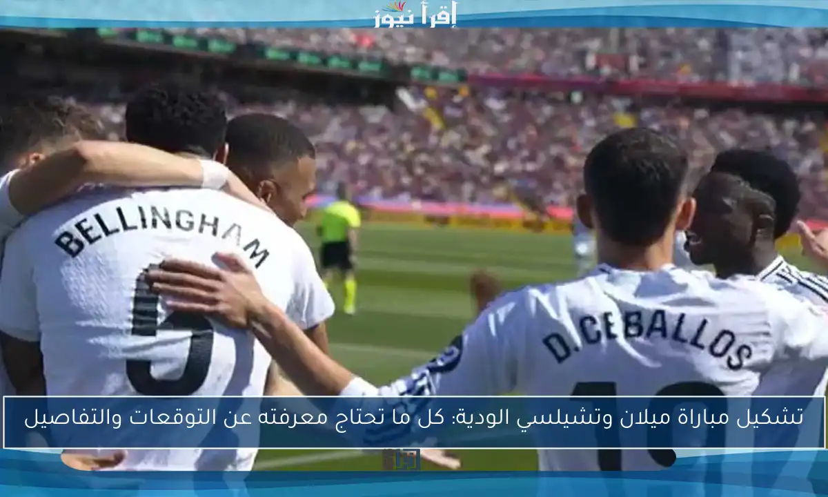 تشكيل مباراة ميلان وتشيلسي الودية: كل ما تحتاج معرفته عن التوقعات والتفاصيل