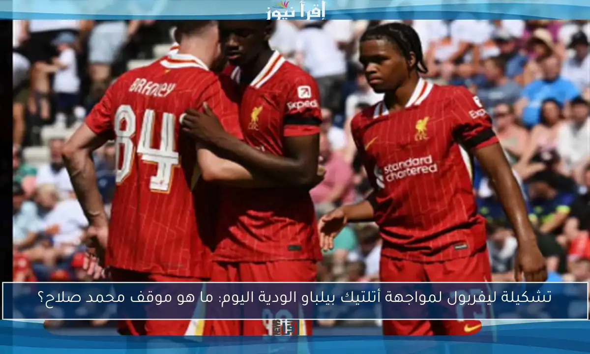 تشكيلة ليفربول لمواجهة أتلتيك بيلباو الودية اليوم: ما هو موقف محمد صلاح؟