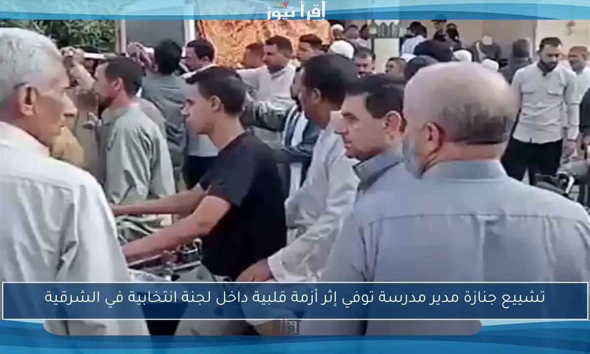 تشييع جنازة مدير مدرسة توفي إثر أزمة قلبية داخل لجنة انتخابية في الشرقية