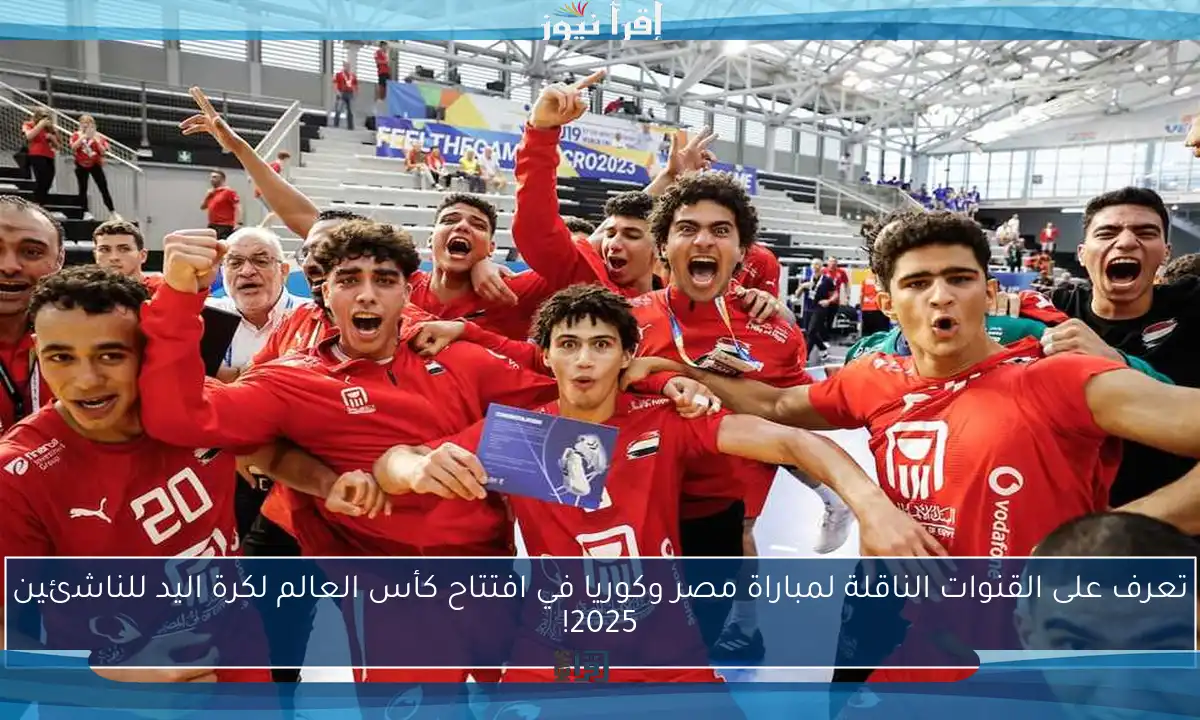 تعرف على القنوات الناقلة لمباراة مصر وكوريا في افتتاح كأس العالم لكرة اليد للناشئين 2025!