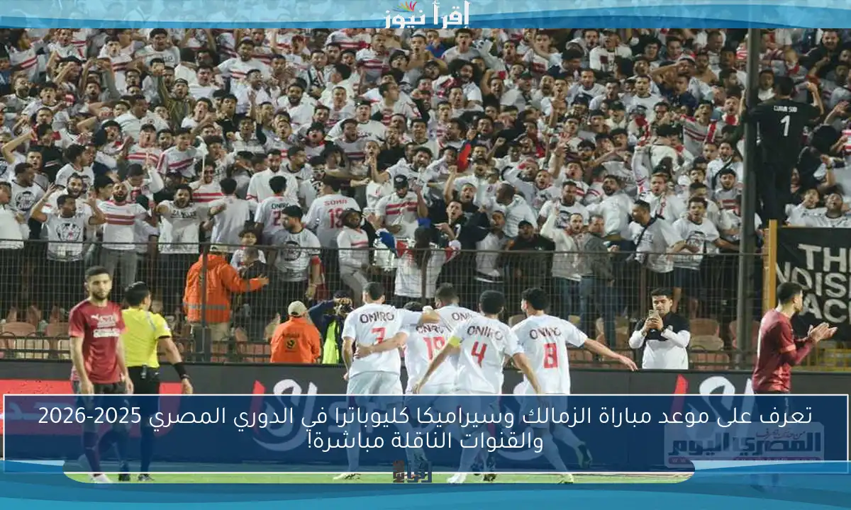 تعرف على موعد مباراة الزمالك وسيراميكا كليوباترا في الدوري المصري 2025-2026 والقنوات الناقلة مباشرة!