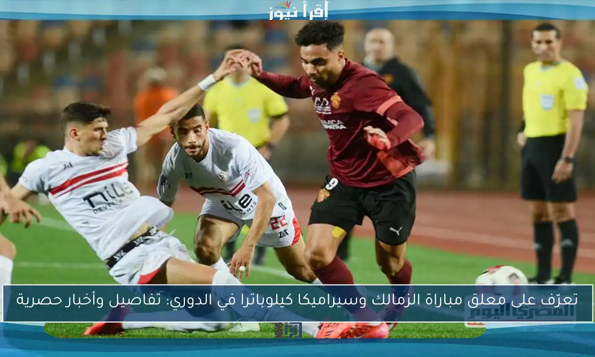 تعرّف على معلق مباراة الزمالك وسيراميكا كيلوباترا في الدوري: تفاصيل وأخبار حصرية