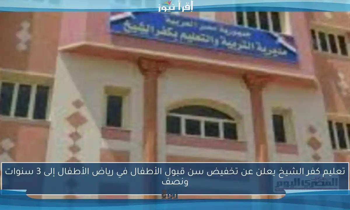 تعليم كفر الشيخ يعلن عن تخفيض سن قبول الأطفال في رياض الأطفال إلى 3 سنوات ونصف