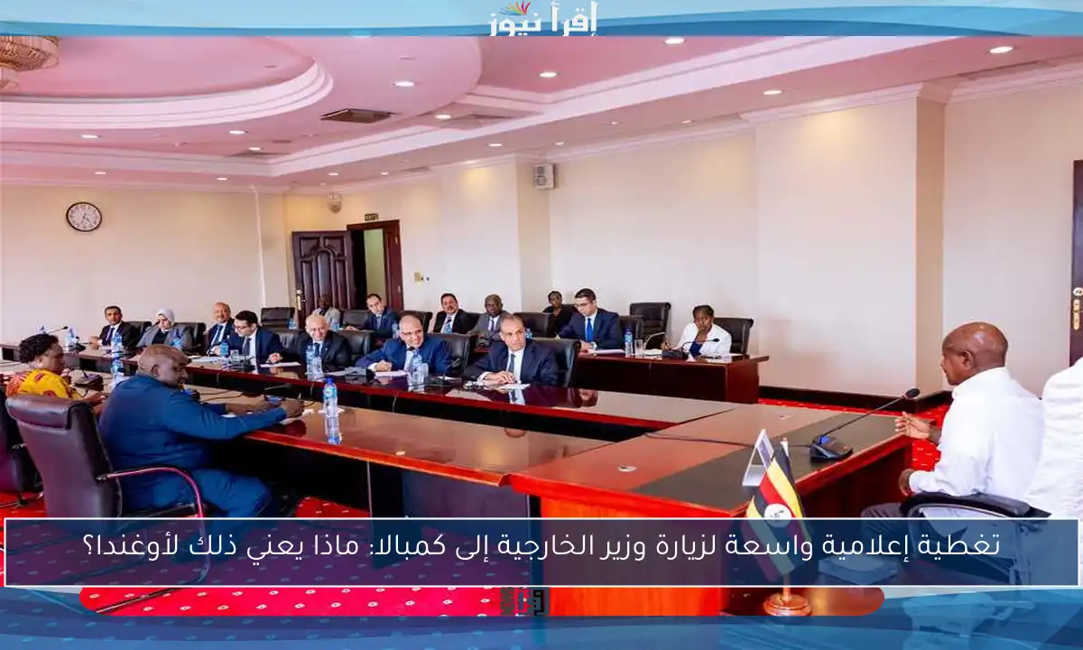 تغطية إعلامية واسعة لزيارة وزير الخارجية إلى كمبالا: ماذا يعني ذلك لأوغندا؟