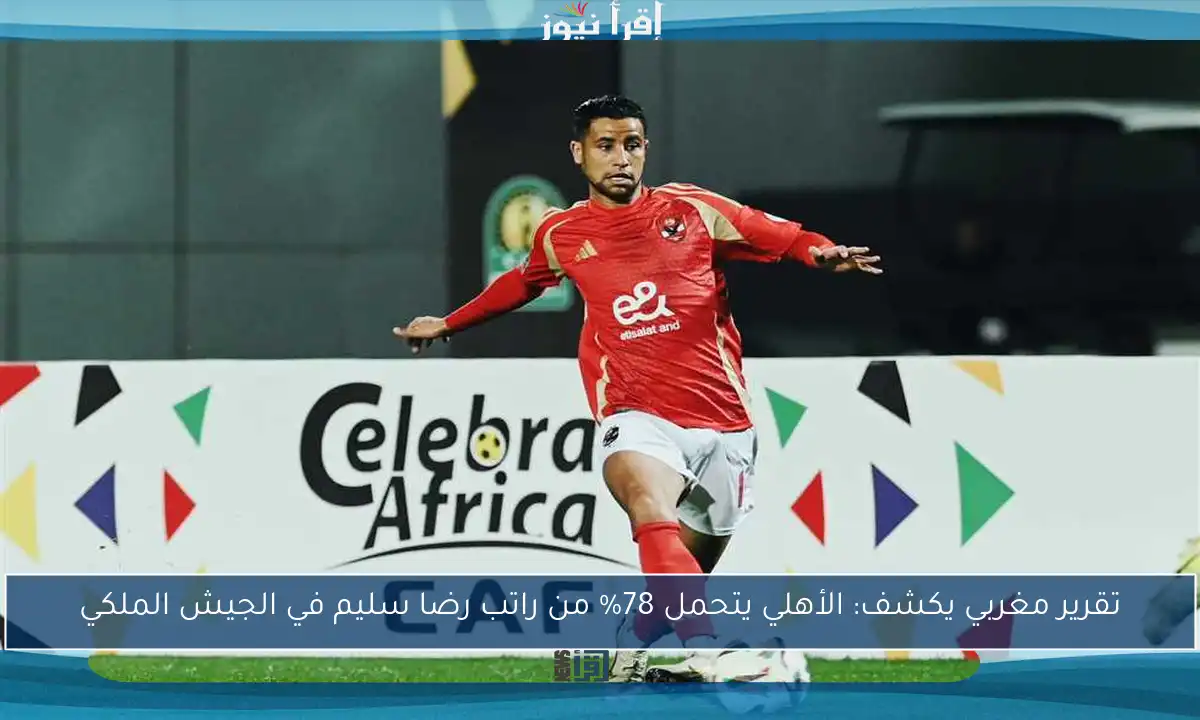 تقرير مغربي يكشف: الأهلي يتحمل 78% من راتب رضا سليم في الجيش الملكي