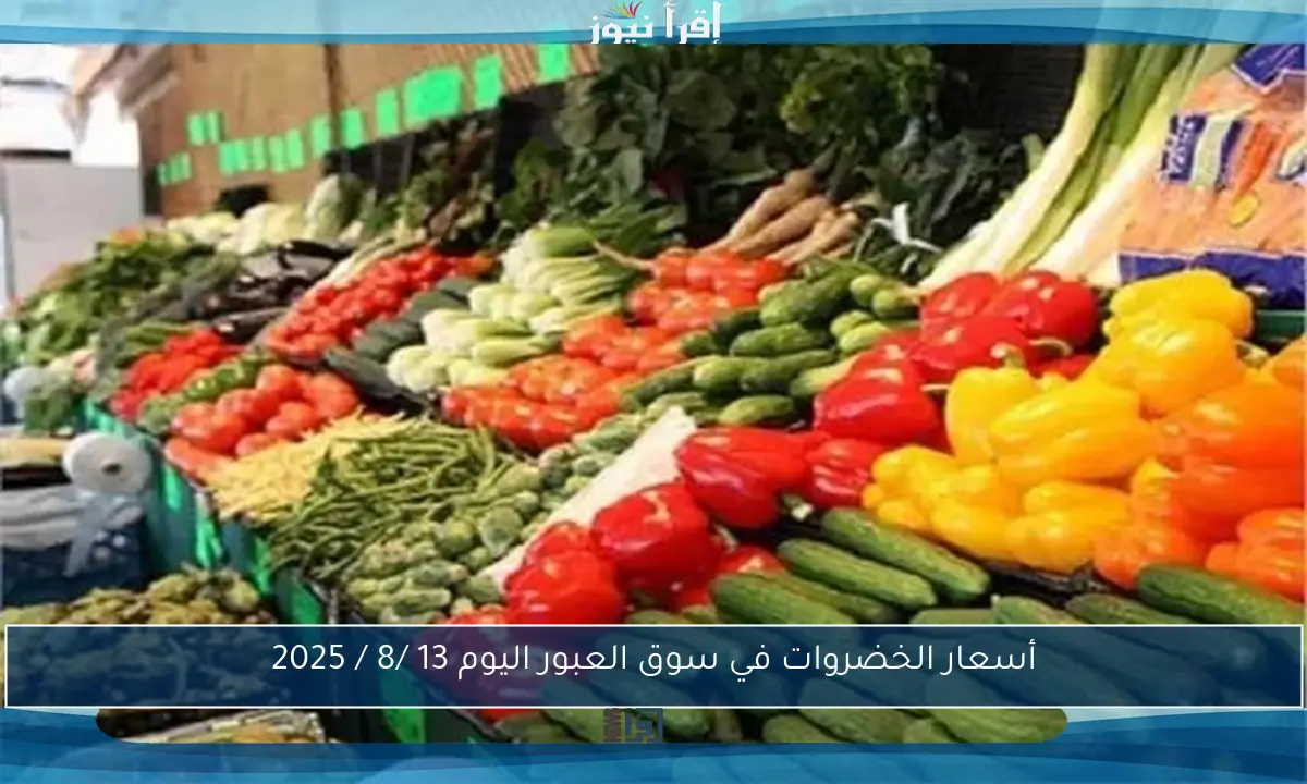 أسعار الخضروات في سوق العبور اليوم 13 /8 / 2025