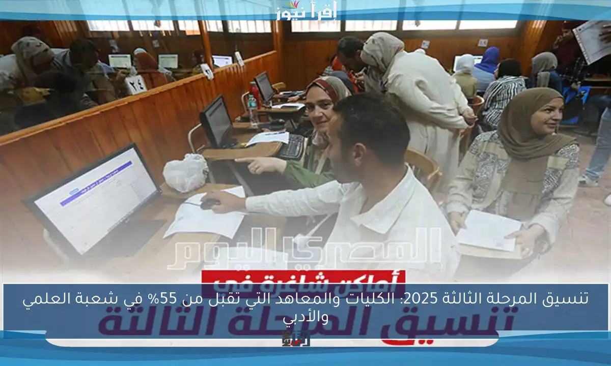 تنسيق المرحلة الثالثة 2025: الكليات والمعاهد التي تقبل من 55% في شعبة العلمي والأدبي