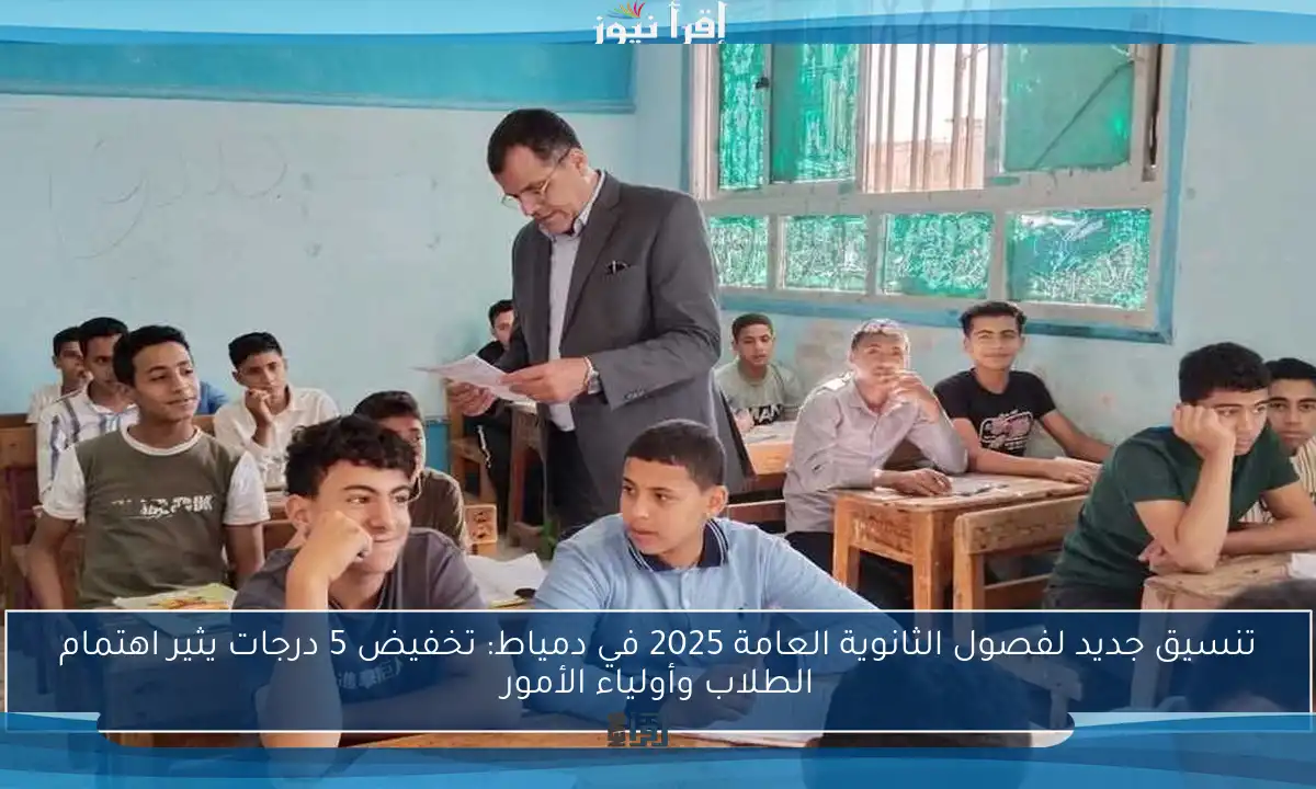 تنسيق جديد لفصول الثانوية العامة 2025 في دمياط: تخفيض 5 درجات يثير اهتمام الطلاب وأولياء الأمور