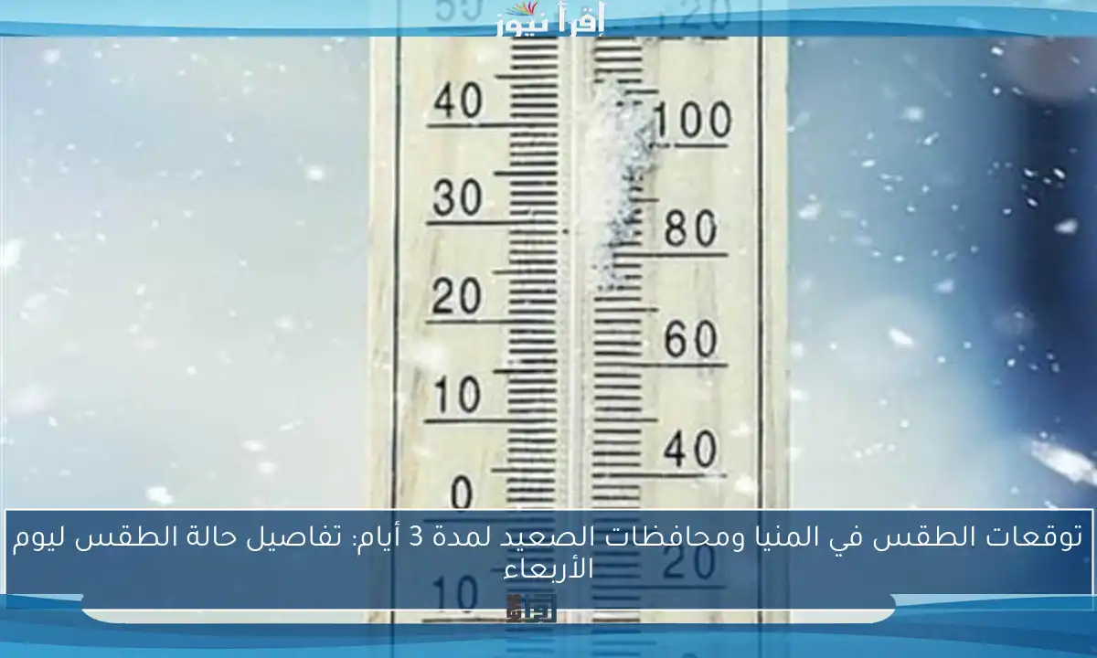 توقعات الطقس في المنيا ومحافظات الصعيد لمدة 3 أيام: تفاصيل حالة الطقس ليوم الأربعاء