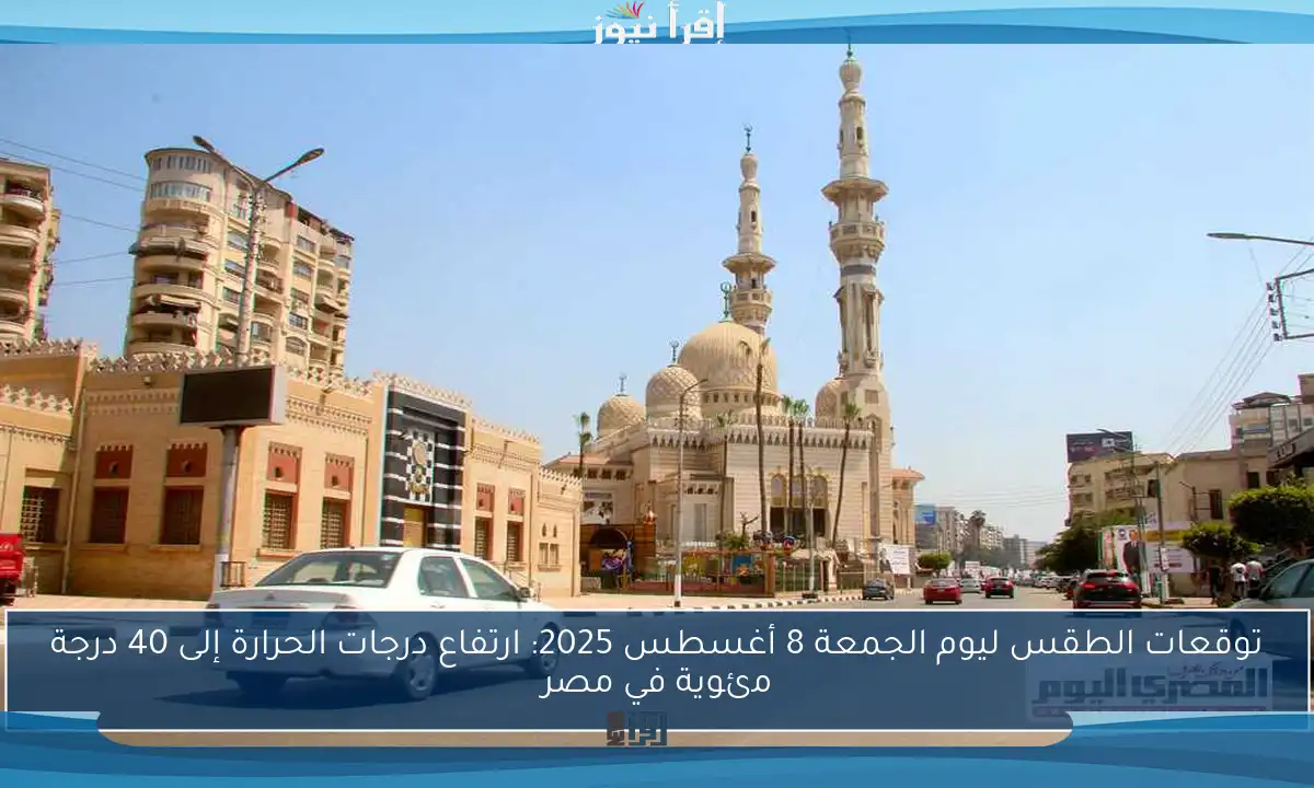 توقعات الطقس ليوم الجمعة 8 أغسطس 2025: ارتفاع درجات الحرارة إلى 40 درجة مئوية في مصر