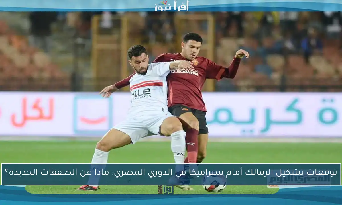 توقعات تشكيل الزمالك أمام سيراميكا في الدوري المصري: ماذا عن الصفقات الجديدة؟