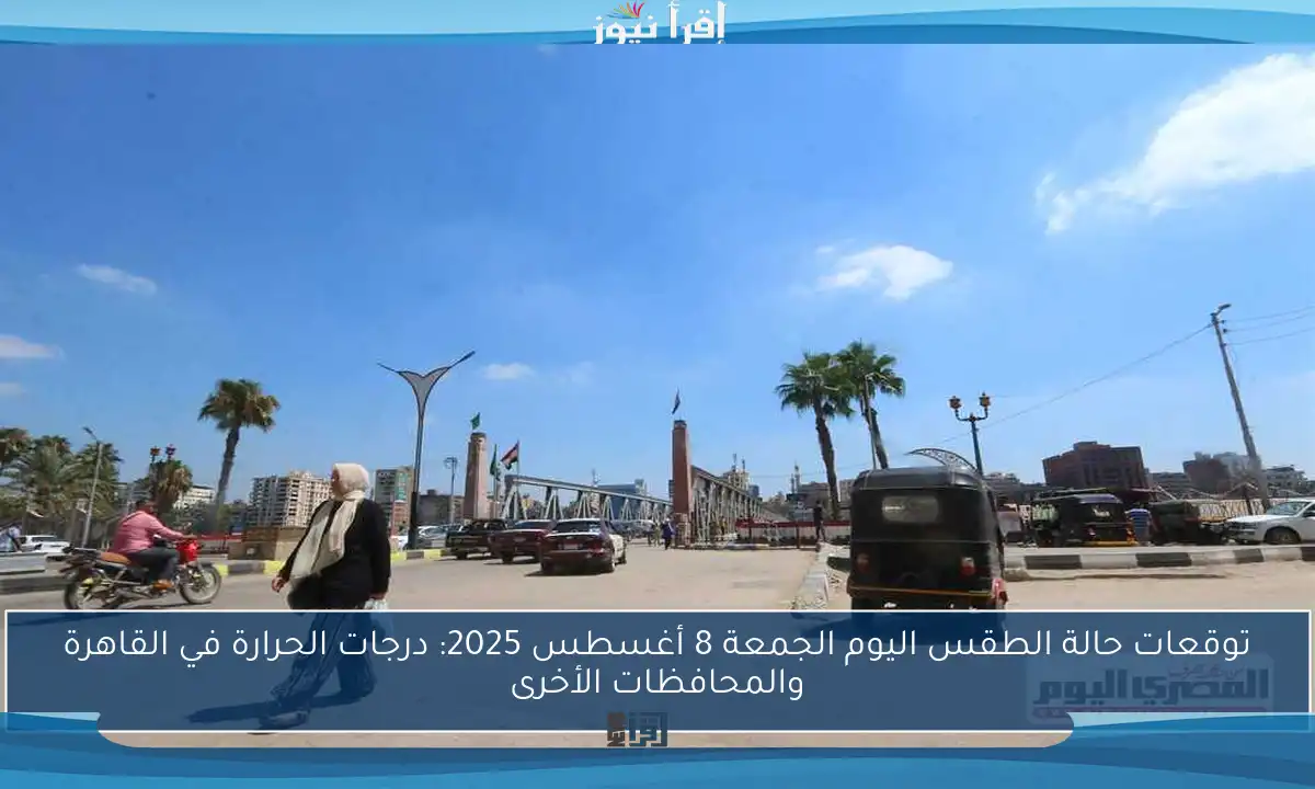 توقعات حالة الطقس اليوم الجمعة 8 أغسطس 2025: درجات الحرارة في القاهرة والمحافظات الأخرى
