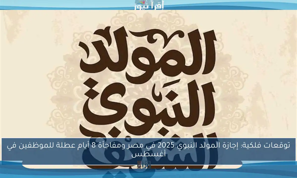 توقعات فلكية: إجازة المولد النبوي 2025 في مصر ومفاجأة 8 أيام عطلة للموظفين في أغسطس