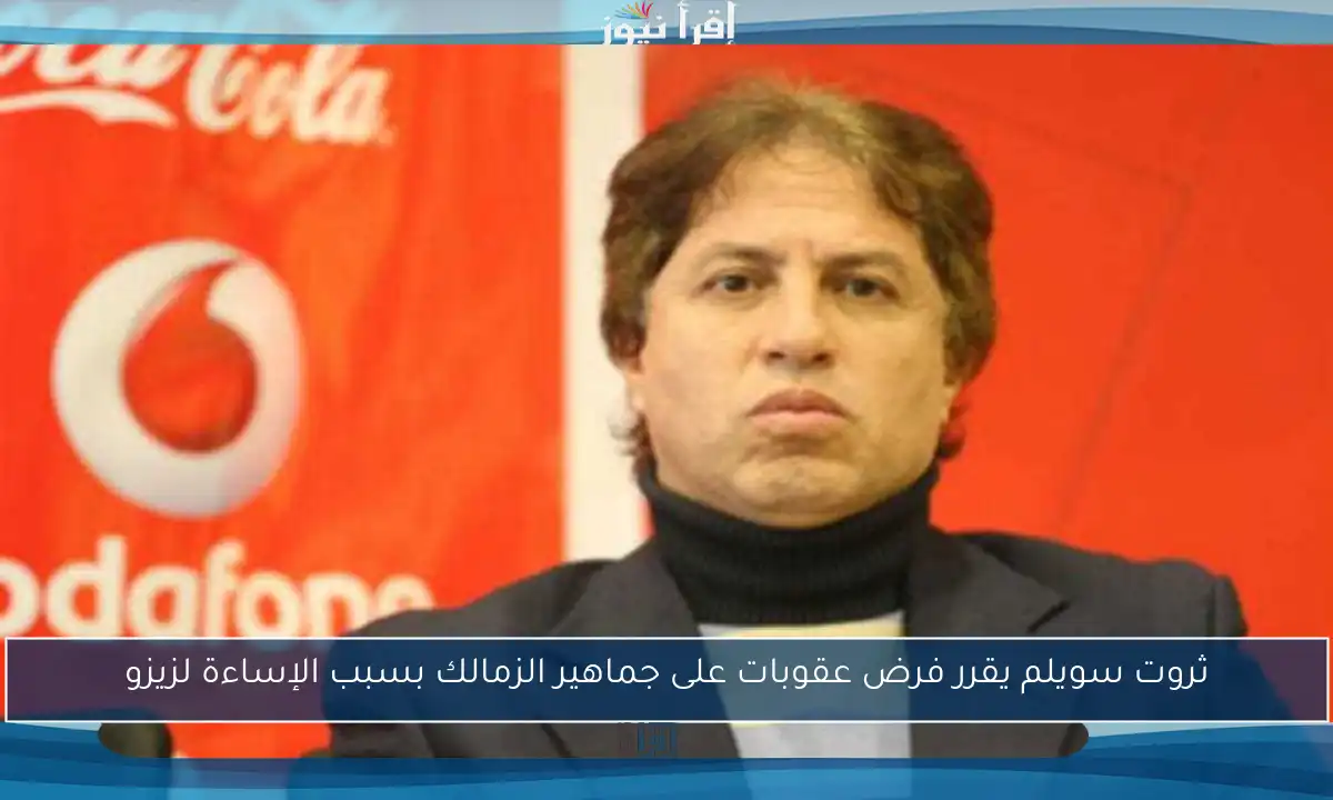ثروت سويلم يقرر فرض عقوبات على جماهير الزمالك بسبب الإساءة لزيزو