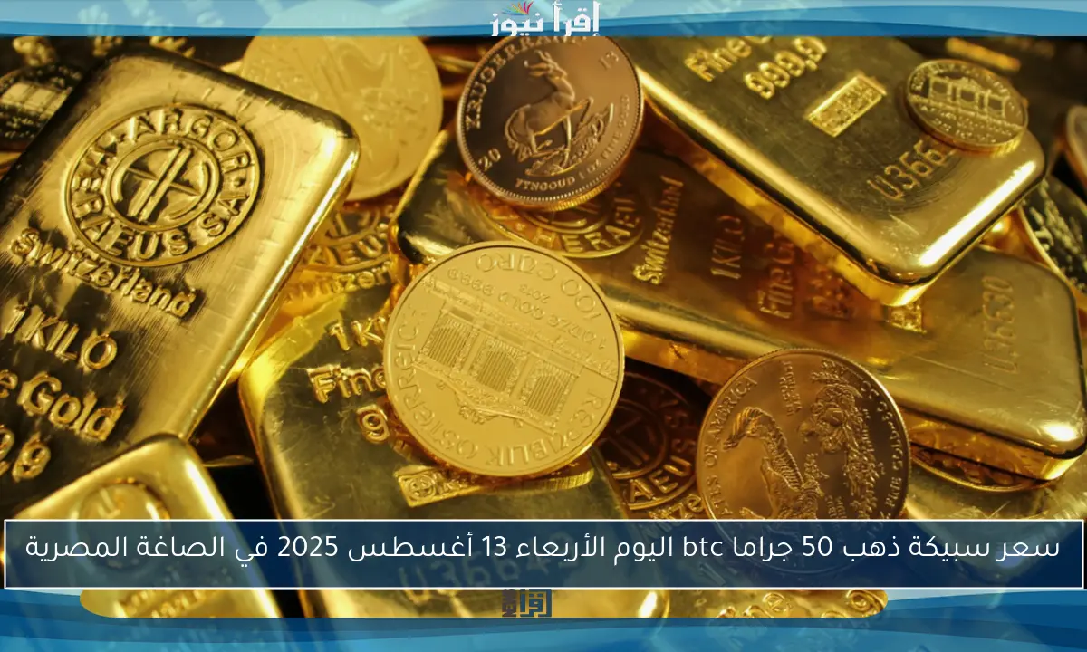 سعر سبيكة ذهب 50 جراما btc اليوم الأربعاء 13 أغسطس 2025 في الصاغة المصرية