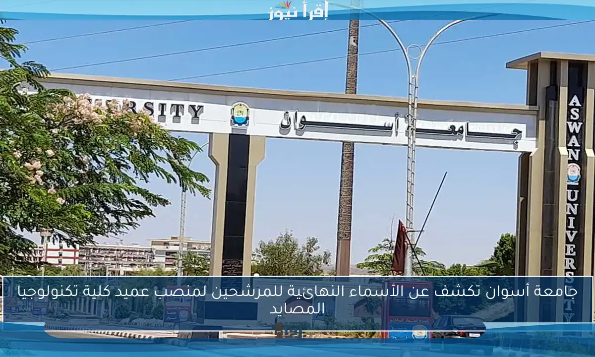 جامعة أسوان تكشف عن الأسماء النهائية للمرشحين لمنصب عميد كلية تكنولوجيا المصايد