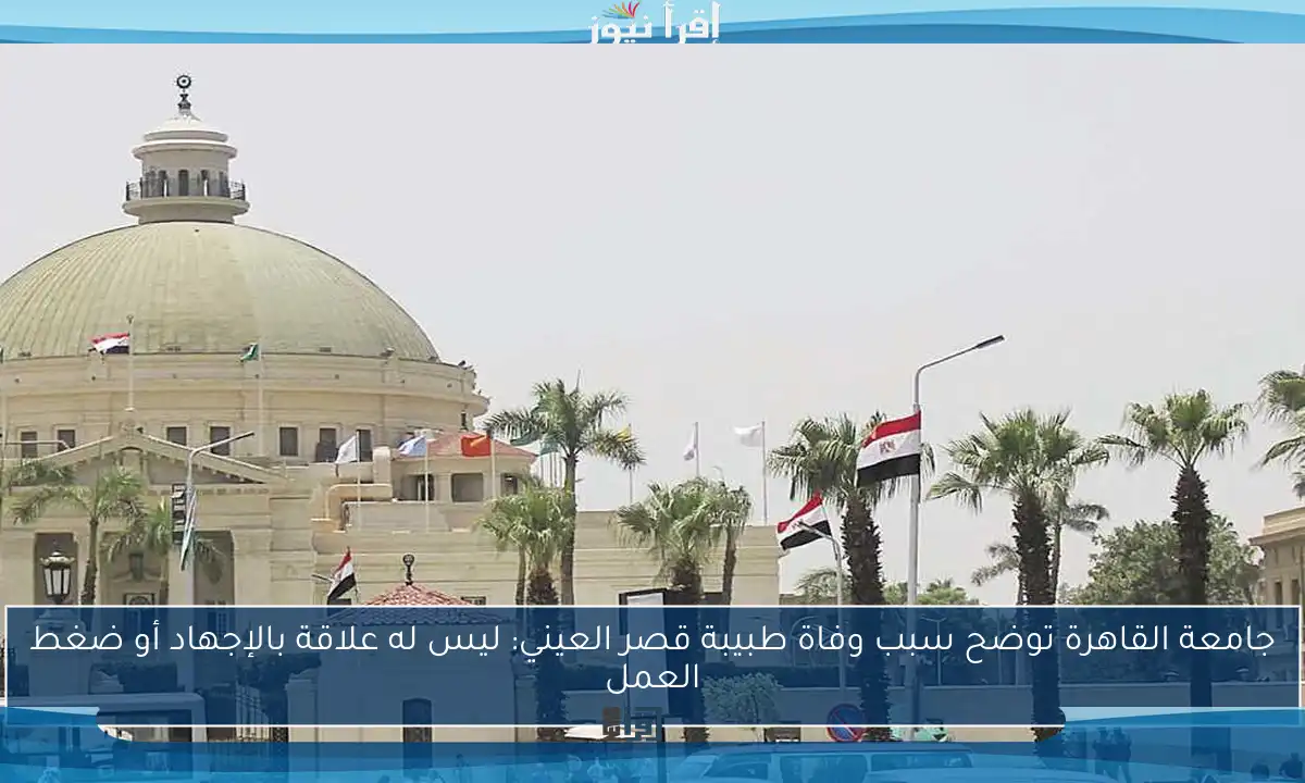جامعة القاهرة توضح سبب وفاة طبيبة قصر العيني: ليس له علاقة بالإجهاد أو ضغط العمل