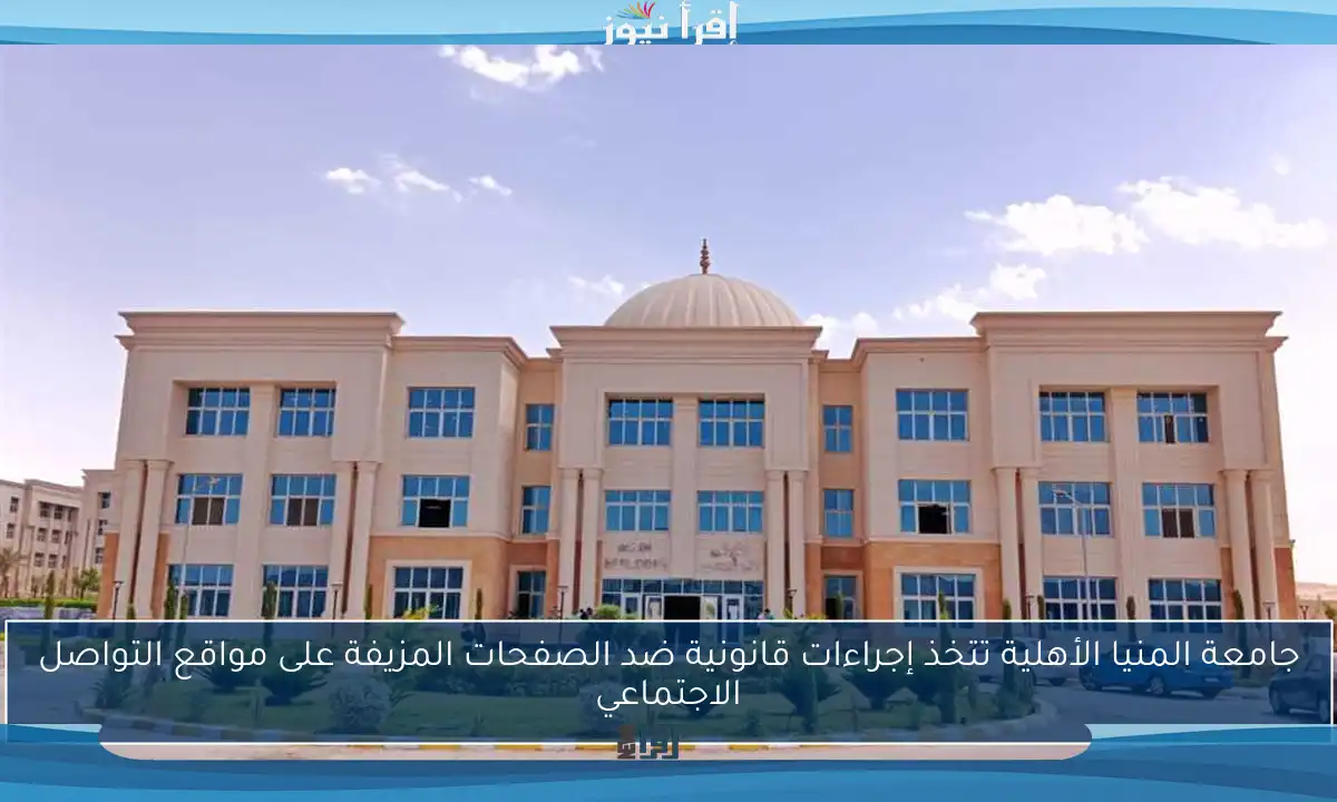 جامعة المنيا الأهلية تتخذ إجراءات قانونية ضد الصفحات المزيفة على مواقع التواصل الاجتماعي