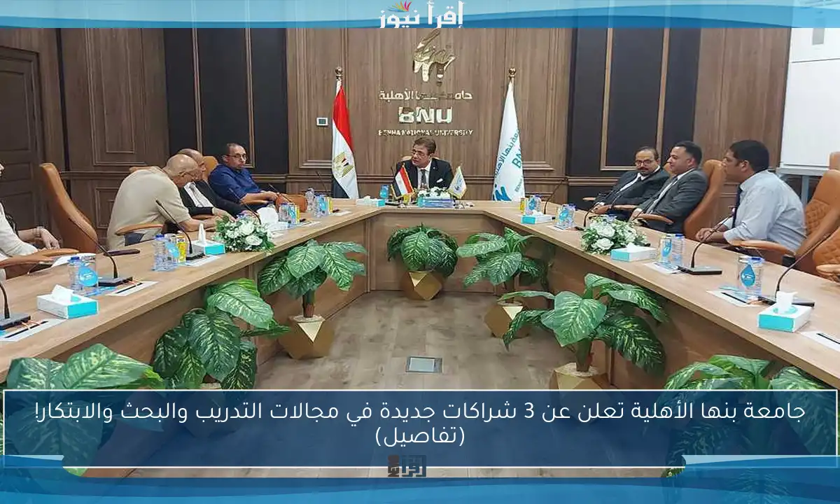 جامعة بنها الأهلية تعلن عن 3 شراكات جديدة في مجالات التدريب والبحث والابتكار! (تفاصيل)