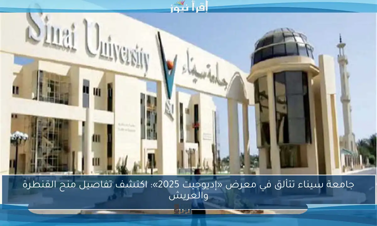 جامعة سيناء تتألق في معرض «إديوجيت 2025»: اكتشف تفاصيل منح القنطرة والعريش