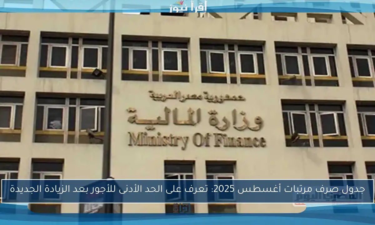 جدول صرف مرتبات أغسطس 2025: تعرف على الحد الأدنى للأجور بعد الزيادة الجديدة