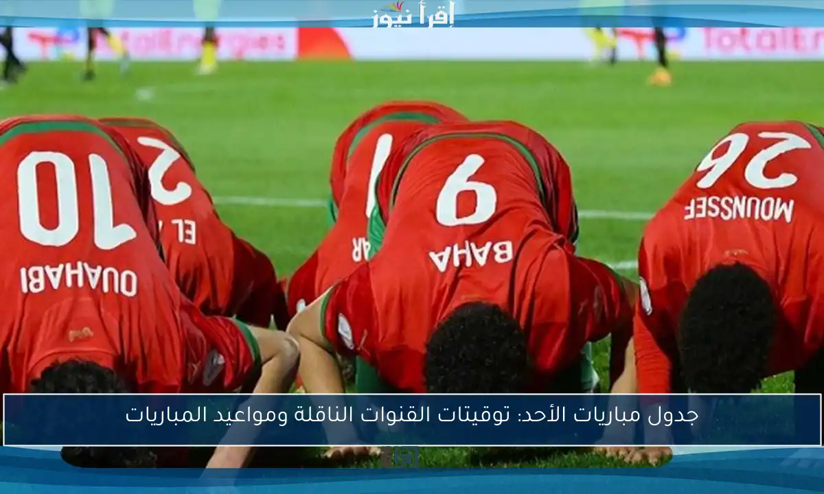جدول مباريات الأحد: توقيتات القنوات الناقلة ومواعيد المباريات