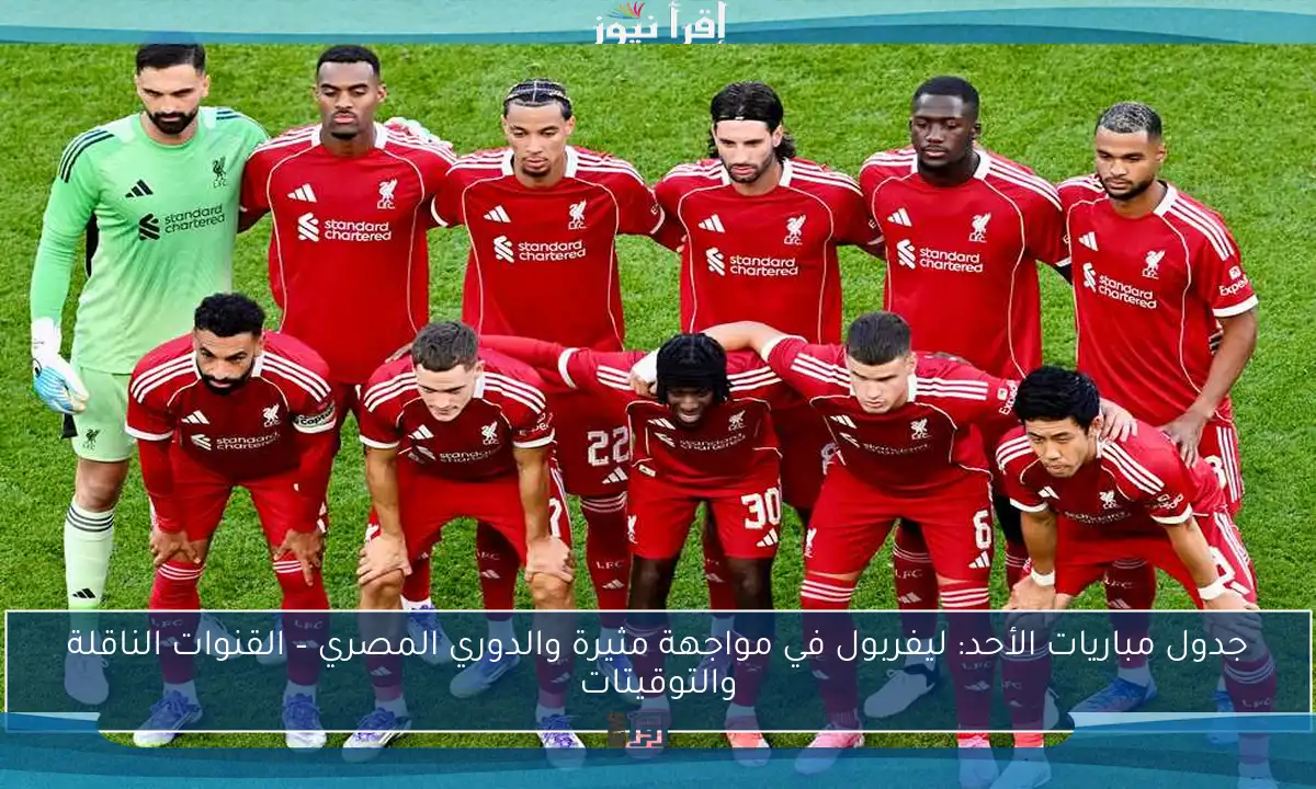 جدول مباريات الأحد: ليفربول في مواجهة مثيرة والدوري المصري – القنوات الناقلة والتوقيتات