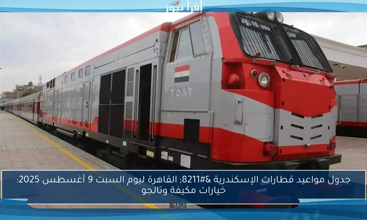 جدول مواعيد قطارات الإسكندرية – القاهرة ليوم السبت 9 أغسطس 2025: خيارات مكيفة وتالجو