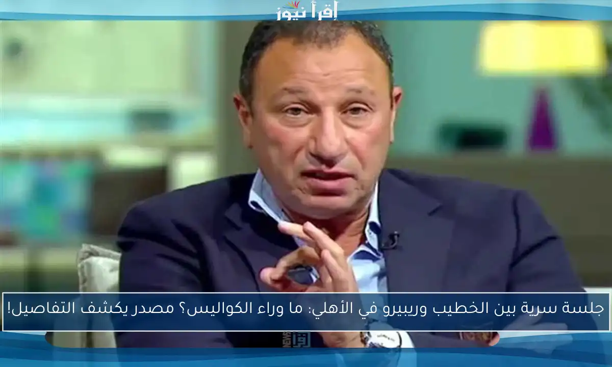 جلسة سرية بين الخطيب وريبيرو في الأهلي: ما وراء الكواليس؟ مصدر يكشف التفاصيل!