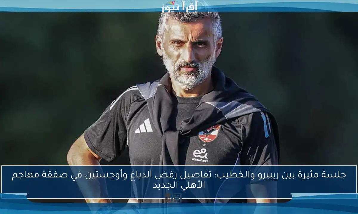 جلسة مثيرة بين ريبيرو والخطيب: تفاصيل رفض الدباغ وأوجستين في صفقة مهاجم الأهلي الجديد
