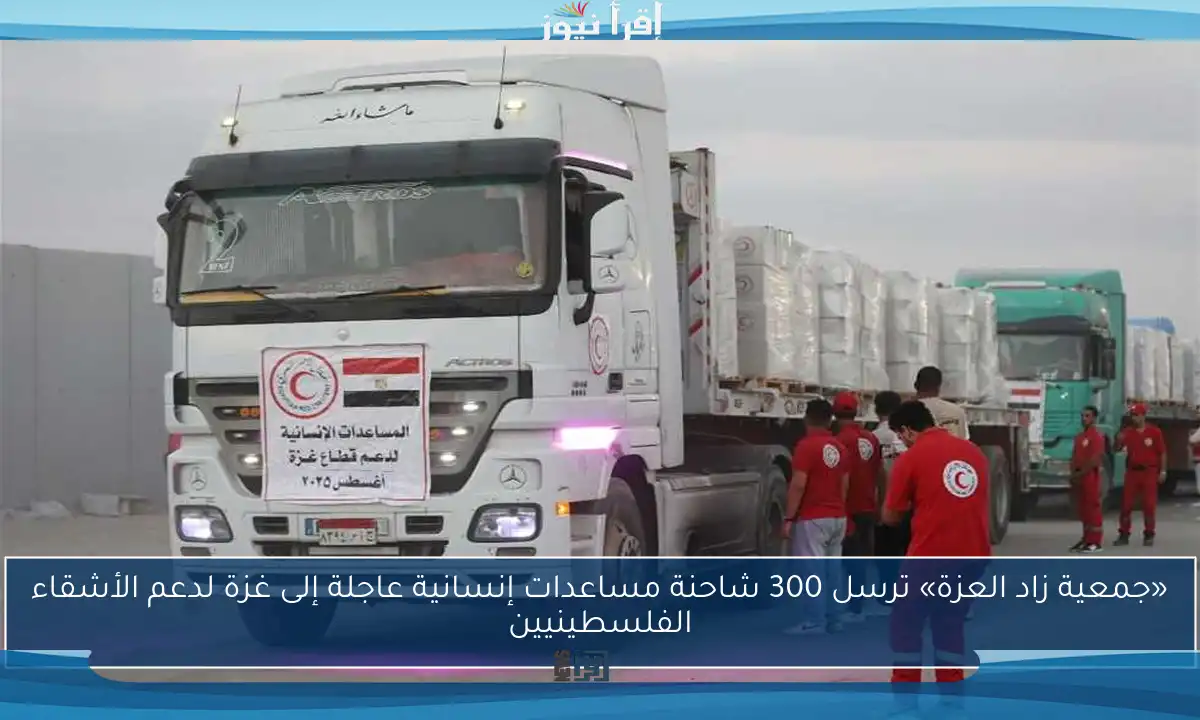 «جمعية زاد العزة» ترسل 300 شاحنة مساعدات إنسانية عاجلة إلى غزة لدعم الأشقاء الفلسطينيين
