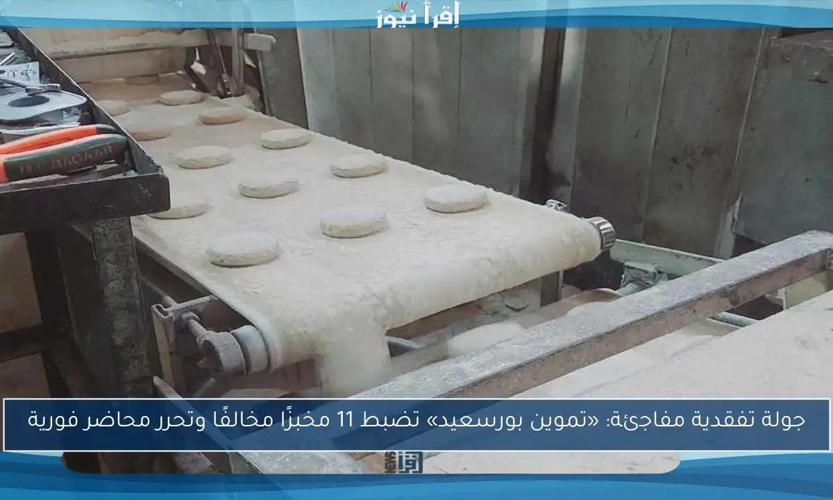 جولة تفقدية مفاجئة: «تموين بورسعيد» تضبط 11 مخبزًا مخالفًا وتحرر محاضر فورية
