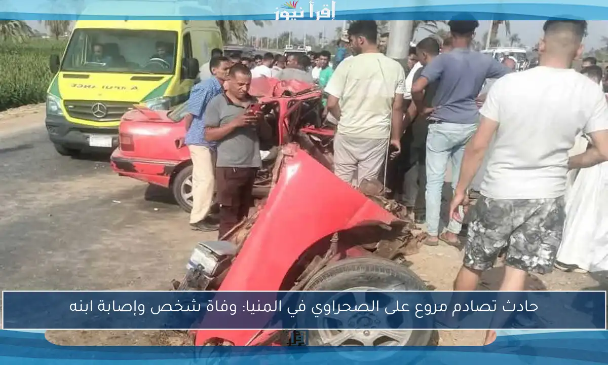 حادث تصادم مروع على الصحراوي في المنيا: وفاة شخص وإصابة ابنه