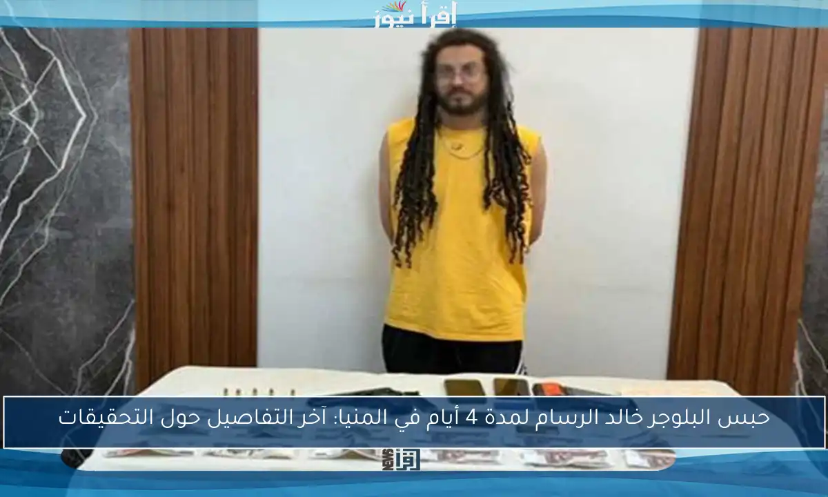 حبس البلوجر خالد الرسام لمدة 4 أيام في المنيا: آخر التفاصيل حول التحقيقات