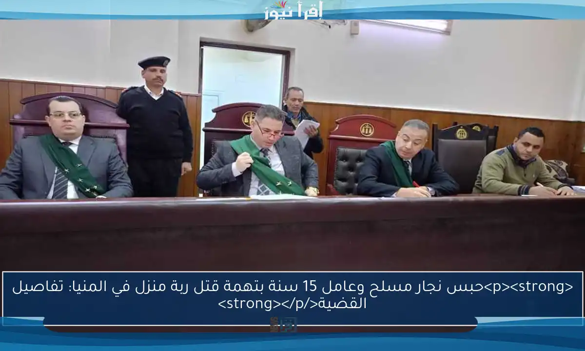 <p><strong>حبس نجار مسلح وعامل 15 سنة بتهمة قتل ربة منزل في المنيا: تفاصيل القضية</strong></p>