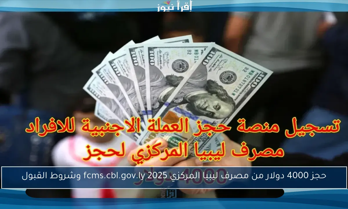 حجز 4000 دولار من مصرف ليبيا المركزي 2025 fcms.cbl.gov.ly وشروط القبول