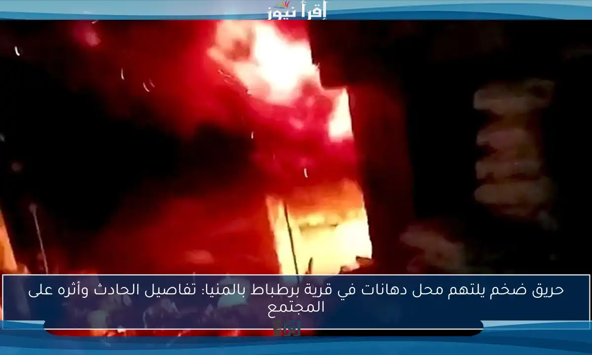 حريق ضخم يلتهم محل دهانات في قرية برطباط بالمنيا: تفاصيل الحادث وأثره على المجتمع