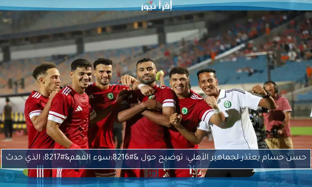 حسن حسام يعتذر لجماهير الأهلي: توضيح حول ‘سوء الفهم’ الذي حدث