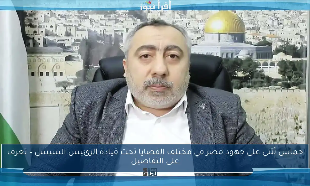 حماس تُثني على جهود مصر في مختلف القضايا تحت قيادة الرئيس السيسي – تعرف على التفاصيل