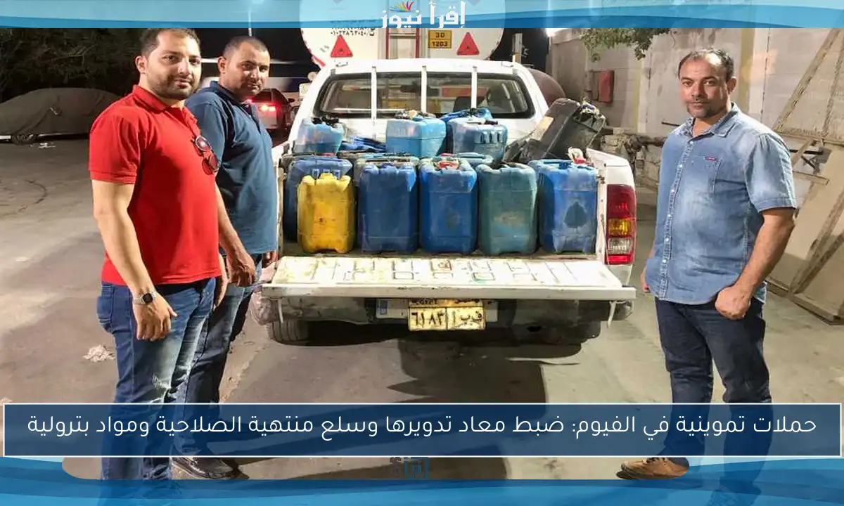 حملات تموينية في الفيوم: ضبط معاد تدويرها وسلع منتهية الصلاحية ومواد بترولية