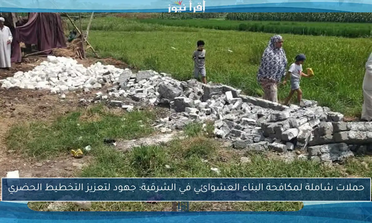 حملات شاملة لمكافحة البناء العشوائي في الشرقية: جهود لتعزيز التخطيط الحضري
