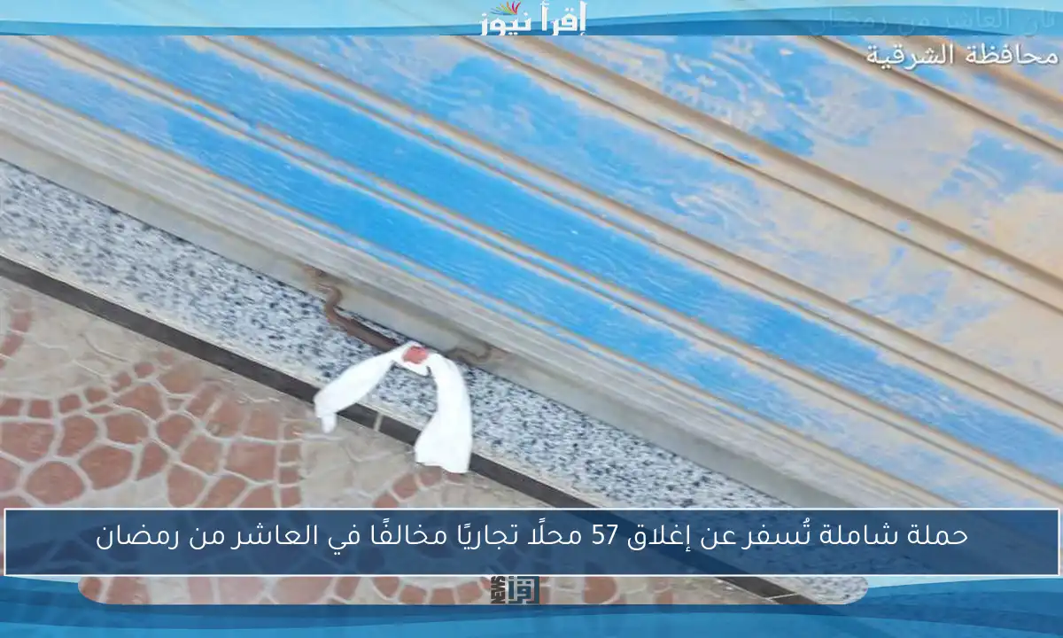 حملة شاملة تُسفر عن إغلاق 57 محلًا تجاريًا مخالفًا في العاشر من رمضان