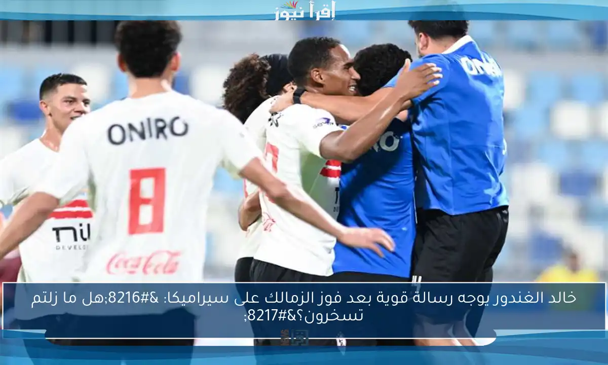 خالد الغندور يوجه رسالة قوية بعد فوز الزمالك على سيراميكا: ‘هل ما زلتم تسخرون؟’