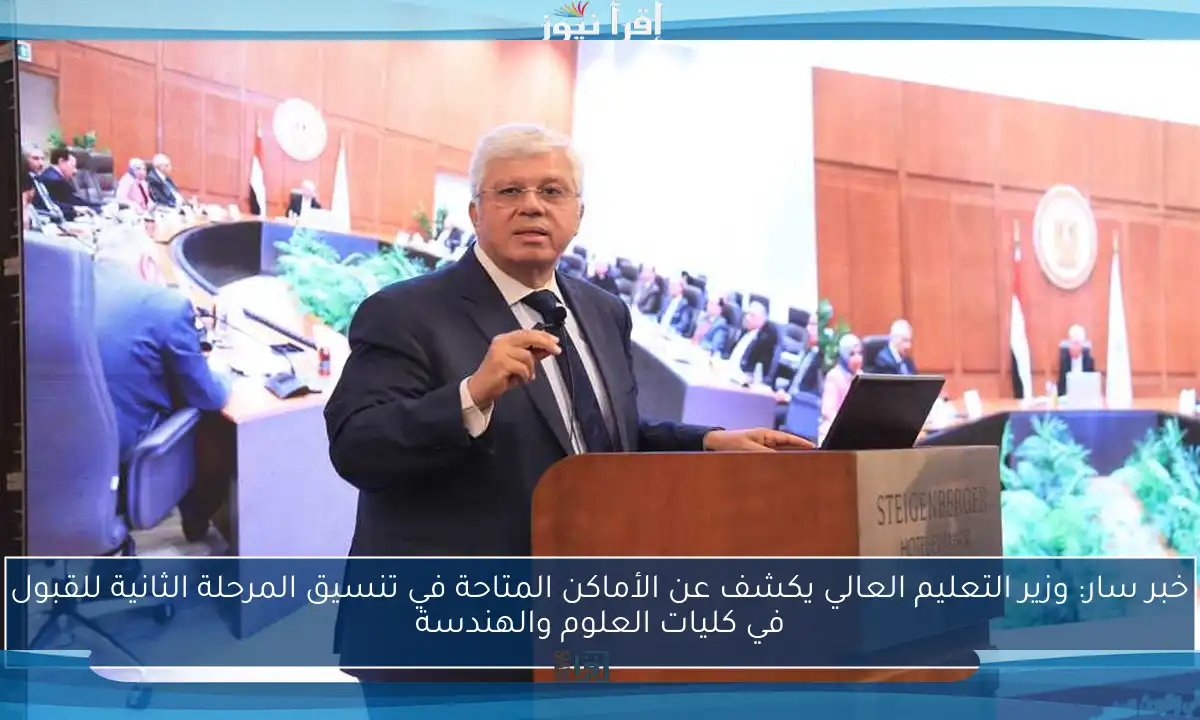 خبر سار: وزير التعليم العالي يكشف عن الأماكن المتاحة في تنسيق المرحلة الثانية للقبول في كليات العلوم والهندسة