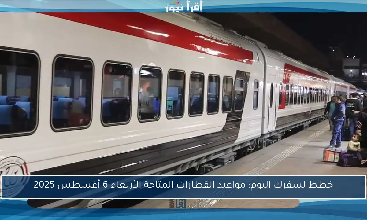 خطط لسفرك اليوم: مواعيد القطارات المتاحة الأربعاء 6 أغسطس 2025