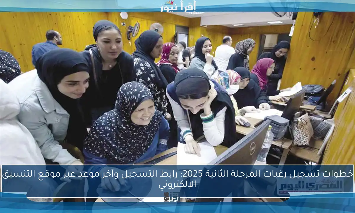 خطوات تسجيل رغبات المرحلة الثانية 2025: رابط التسجيل وآخر موعد عبر موقع التنسيق الإلكتروني