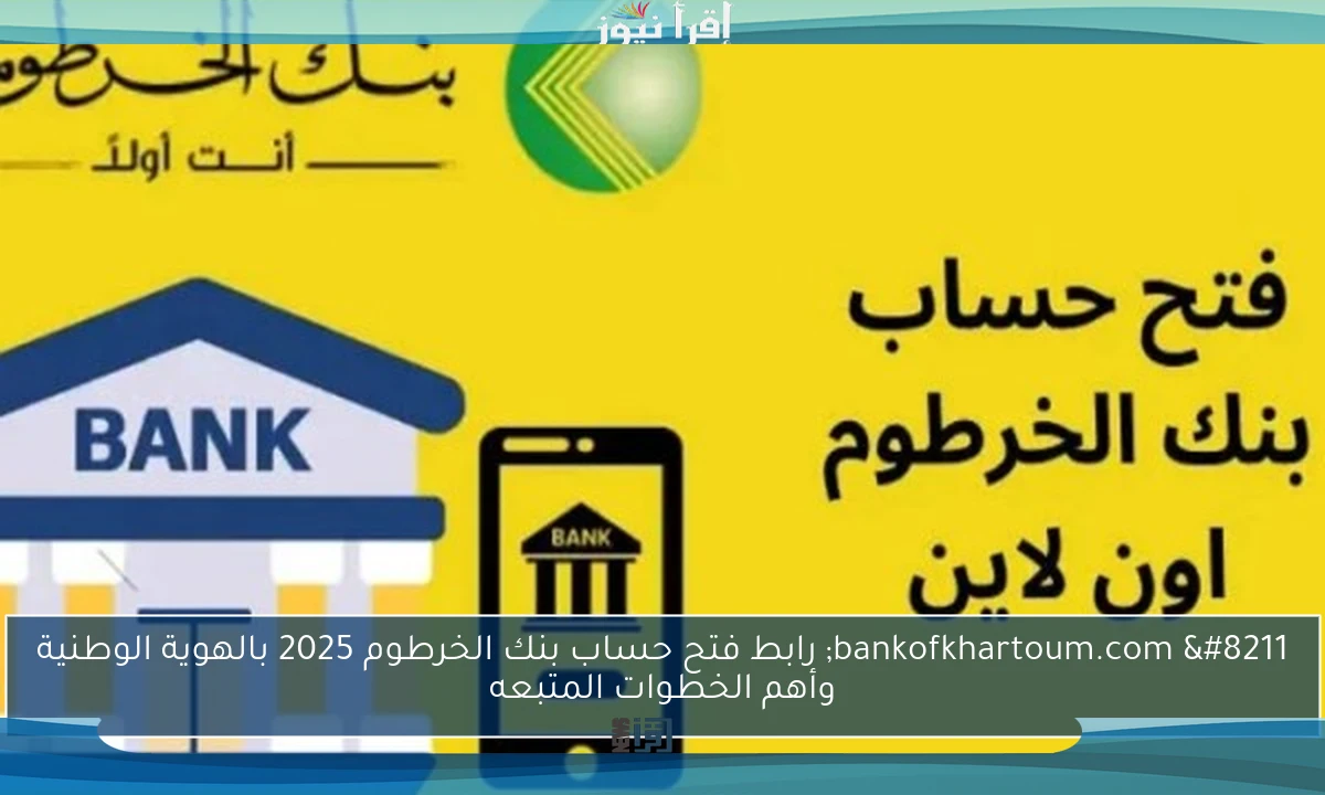 bankofkhartoum.com – رابط فتح حساب بنك الخرطوم 2025 بالهوية الوطنية وأهم الخطوات المتبعه