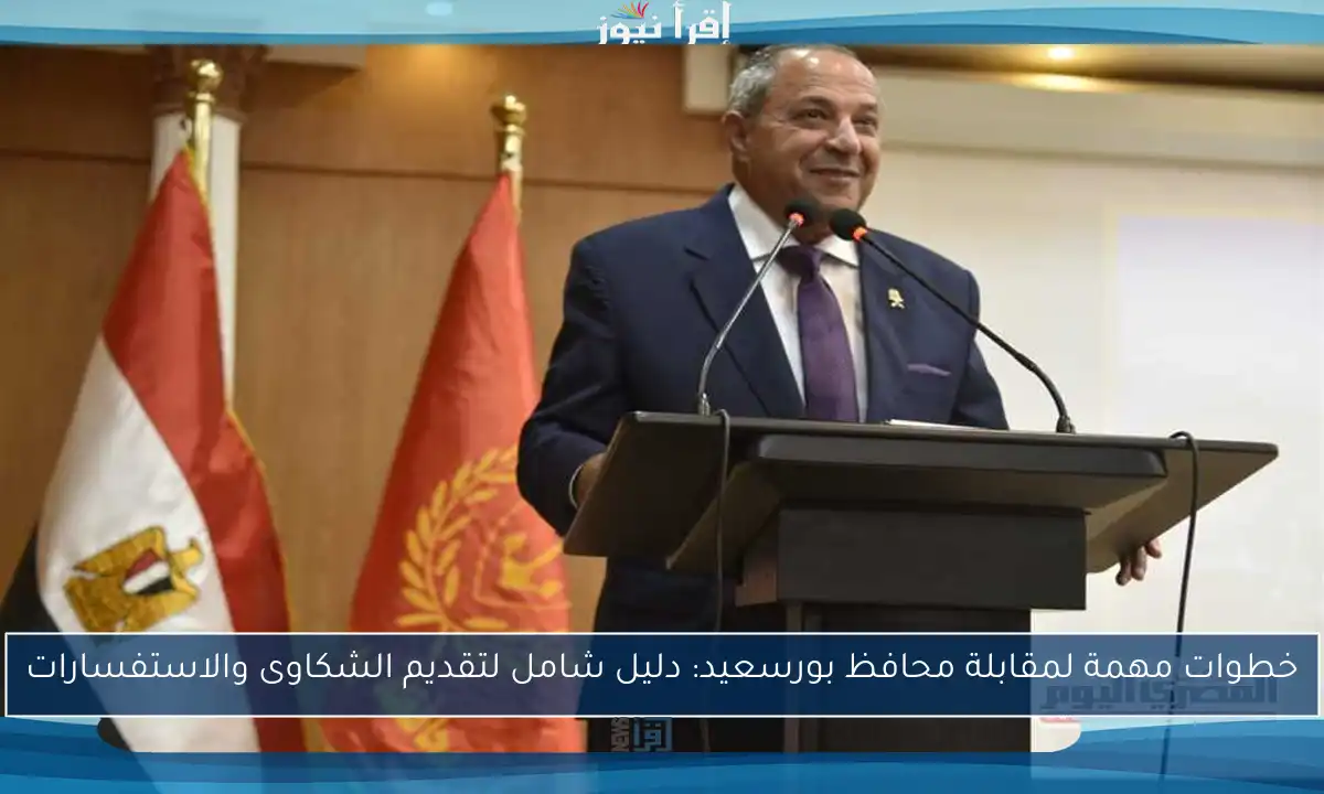خطوات مهمة لمقابلة محافظ بورسعيد: دليل شامل لتقديم الشكاوى والاستفسارات